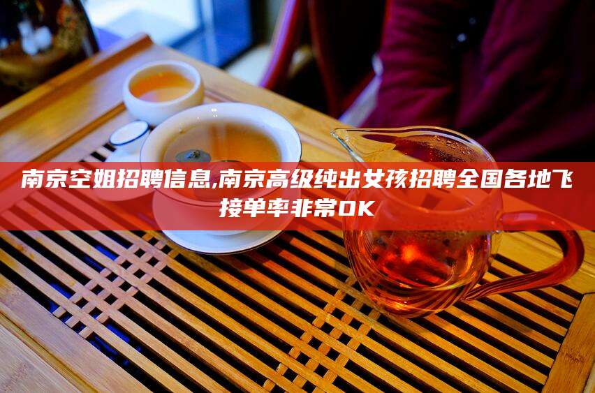 南京空姐招聘信息,南京高级纯出女孩招聘全国各地飞接单率非常OK