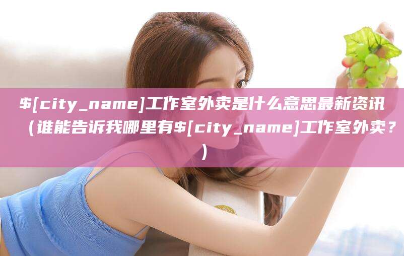 哈密工作室外卖是什么意思最新资讯(谁能告诉我哪里有哈密工作室外卖?)