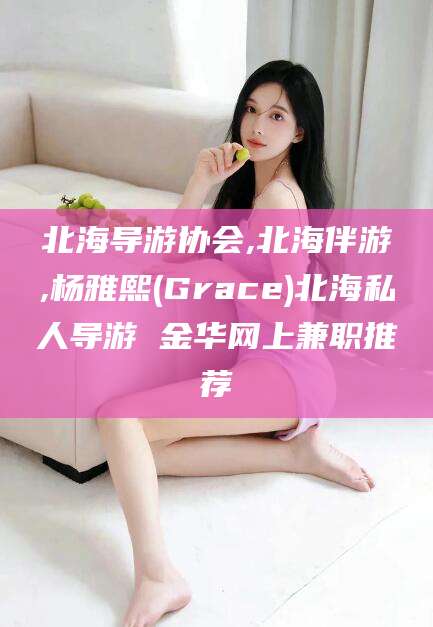 哈密北海导游协会,北海伴游,杨雅熙(Grace)北海私人导游 金华网上兼职推荐