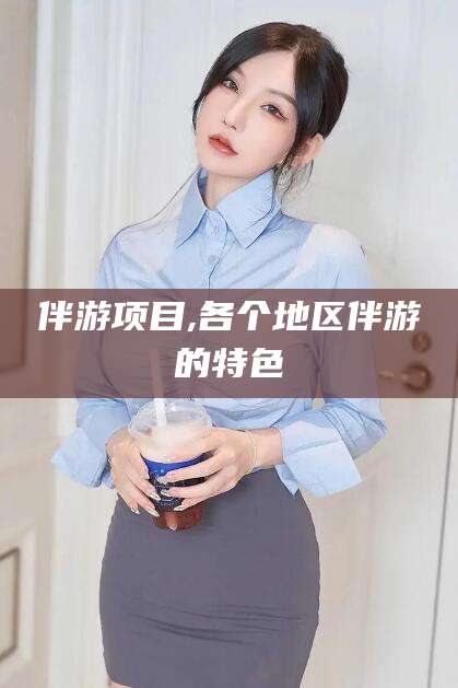 哈密伴游项目,各个地区伴游的特色