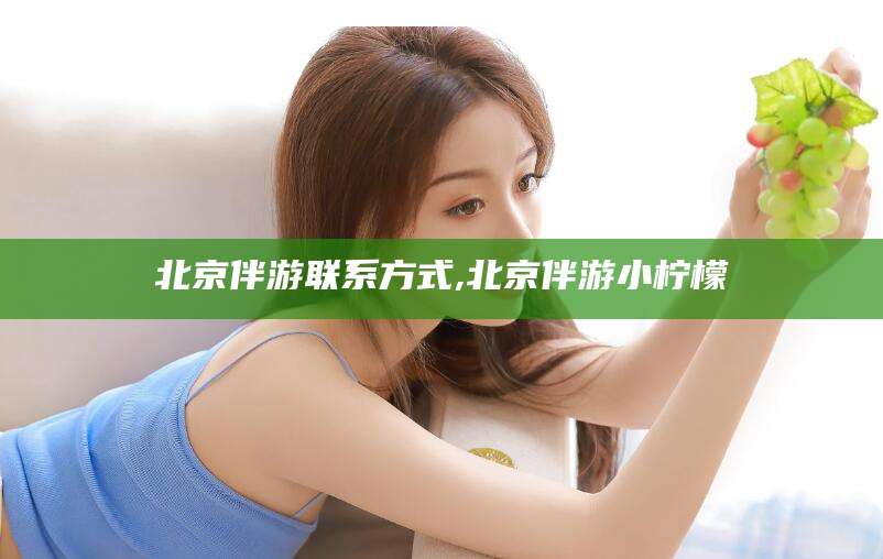 哈密北京伴游联系方式,北京伴游小柠檬