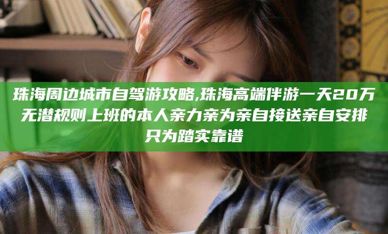 哈密珠海周边城市自驾游攻略,珠海高端伴游一天20万无潜规则上班的本人亲力亲为亲自接送亲自安排只为踏实靠谱