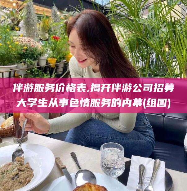 哈密伴游服务价格表,揭开伴游公司招募大学生从事色情服务的内幕(组图)