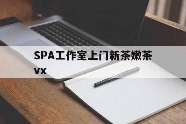 哈密广州哪里可以找约茶新茶的品茶地最新资讯（谁能告诉我哪里有哈密SPA工作室上门新茶嫩茶vx？）